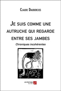 Je suis comme une autruche qui regarde entre ses jambes - chroniques incohérentes