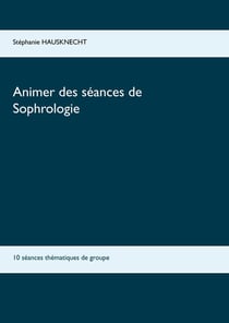 Animer des séances de sophrologie - 10 séances thématiques de groupe