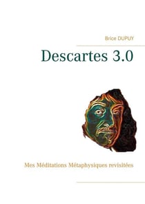Descartes 3.0 - mes méditations métaphysiques revisitées