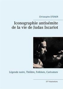 Iconographie antisémite de la vie de judas iscariot - légende noire, théâtre, folklore, caricature