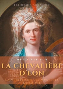 Mémoires sur la chevalière d'éon : la vérité sur les mystères de sa vie, d'après des documents authentiques, suivis de douze lettres inédites de beaumarchais
