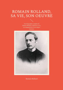 Romain Rolland, sa vie, son oeuvre : Une biographie complète de Romain Rolland, explorant sa vie, ses engagements et son impact littéraire