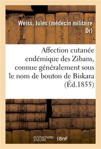 Essai sur l'affection cutanee endemique des zibans - connue generalement sous le nom de bouton de bi