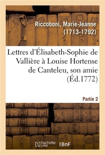 Lettres d'elisabeth-sophie de valliere a louise hortense de canteleu, son amie. partie 2