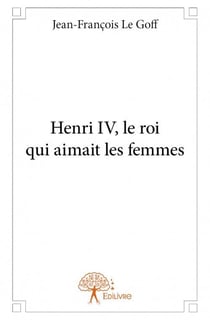 Henri iv, le roi qui aimait les femmes