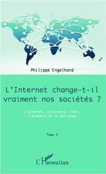 L'internet change-t-il vraiment nos sociétés ? t.3 - l'internet, la science, l'art, l'économie et la politique