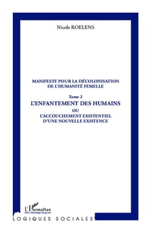 Manifeste pour la décolonisation de l'humanité femelle Tome 2 - l'enfantement des humains ou l'accouchement existentiel d'une nouvelle existence