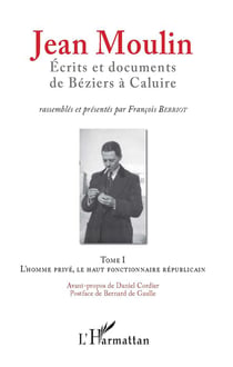 Jean Moulin, écrits et documents de Béziers à Caluire t.1 - l'homme privé, le haut fonctionnaire républicain