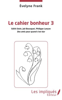 Le cahier du bonheur Tome 3 : Edith Stein, Joë Bousquets, Philippe Lançon, des amis pour quand c'est dur