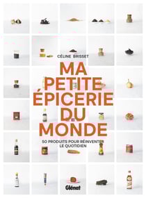 Ma petite épicerie du monde : 50 produits pour réinventer le quotidien