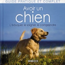 Avoir un chien - l'éduquer, le soigner, le comprendre