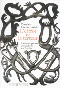 L'effroi et la terreur - esclavage, poison et sorcellerie aux Antilles