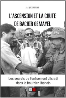 L'ascension et la chute de Bachir Gemayel - les secrets de l'enlisement d'Israël dans le bourbier libanais