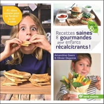 Recettes saines et gourmandes pour enfants récalcitrants ! 45 idées cuisine pour se faciliter la vie à table