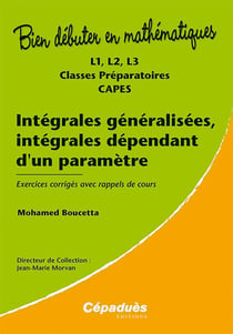Bien débuter en mathématiques : intégrales généralisées, intégrales dépendant d'un paramètre - exercices corrigés et rappels de cours - L1, L2, L3, classes prépas, CAPES