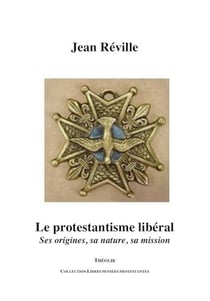 Le protestantisme libéral - ses origines, sa nature, sa mission