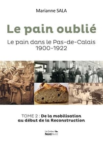 Le pain oublié, le pain dans le Pas-de-Calais 1900-1922 t.2 : de la mobilisation au début de la reconstruction
