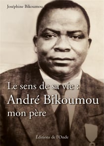 Le sens de sa vie : André Bikoumou, mon père