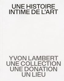 Une histoire intime de l'art : Yvon Lambert, une collection, une donation, un lieu