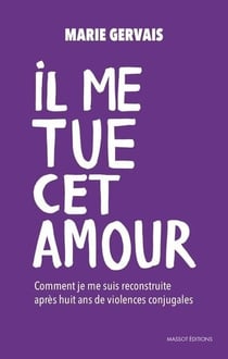 Il me tue cet amour - comment je me suis reconstruite après huit ans de violences conjugales