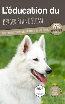 L'éducation du berger blanc suisse : toutes les astuces pour un berger blanc suisse bien éduqué