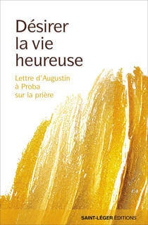 Désirer la vie heureuse : Lettre d'Augustin à Proba sur la prière.