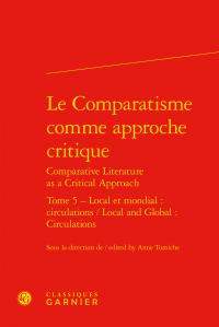 Le Comparatisme comme approche critique / Comparative Literature as a Critical Approach Tome 5 - local et mondial : circulations / Local and Global: Circulations