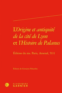 L'Origine et antiquité de la cité de Lyon et l'Histoire de Palanus : Édition du ms. Paris, Arsenal, 5111