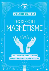 Les clefs du magnétisme : Découvrez & maîtrisez votre énergie guérisseuse