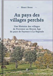 Au pays des villages perchés : Une histoire des villages de Provence au Moyen Âge du pays de Fayence à La Napoule