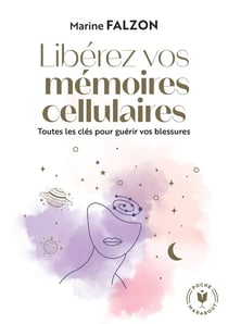 Libérez vos mémoires cellulaires : Toutes les clés pour guérir vos blessures