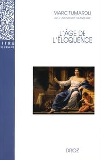 L'âge de l'éloquence : Rhétorique et « res literaria » de la Renaissance au seuil de l'époque classique