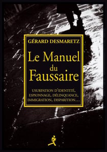 Le manuel du faussaire - usurpation d'identite, espionnage, delinquance, immigration, disparition