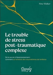 Le trouble de stress post-traumatique complexe : De la survie à l'épanouissement - Comment se remettre des traumatismes de l'enfance