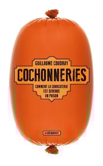 Cochonneries - comment la charcuterie est devenue un poison