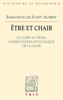 Être et chair Tome 1 - du corps au désir : l'habilitation ontologique de la chair