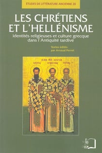 Les chrétiens et l'hellénisme - identités religieuses et culture grecque dans l'Antiquité tardive