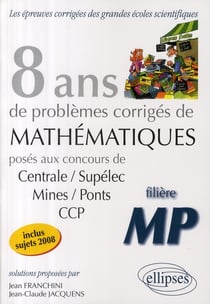 Mathématiques centrale/supelec, mines/ponts et ccp - 8 ans de problèmes corrigés - filière mp
