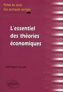 L'essentiel des theories economiques. fiches de cours et cas pratiques corriges