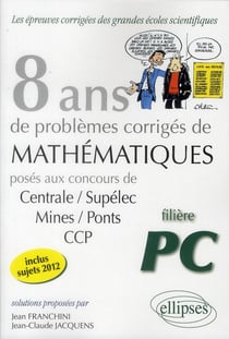 8 annees de sujets corriges poses aux concours centrale/supelec, mines/ponts et ccp corriges pour le
