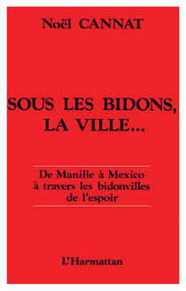 Sous les bidons, la ville - de manille a mexico, a travers les bidonvilles de l'espoir