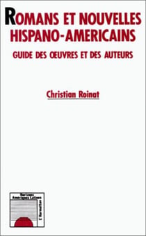 Romans nouvelles hispano-américains - guide des oeuvres et des auteurs