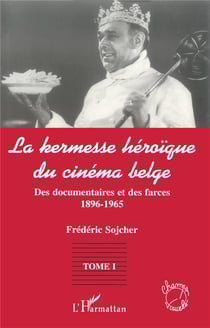 La kermesse heroique du cinéma belge Tome 1 - des documents et des farces 1896-1965