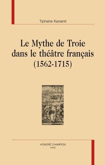 Le mythe de troie dans le théâtre francais (1562-1715)