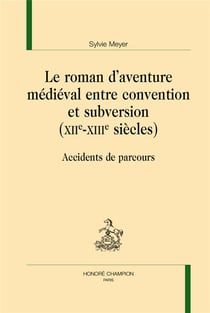 Le roman d'aventure médiéval entre convention et subversion (XIIe-XIIIe siècles) - accidents de parcours