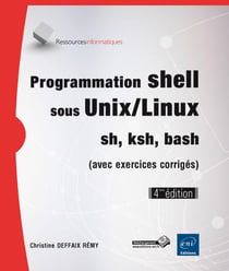 Programmation shell sous Unix/Linux - sh, ksh, bash - avec exercices et leurs corrigés (4e édition)
