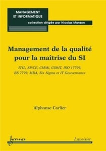 Management de la qualité pour la maîtrise du SI : ITIL, SPiCE, CMMi, CObIT, ISO 17799, BS 7799, MDA, Six Sigma et IT Gouvernance