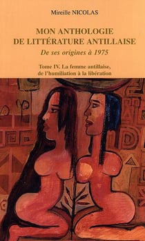 Mon anthologie de littérature antillaise : Tome 4 - La femme antillaise, de l'humiliation à la libération - De ses origines à 1975