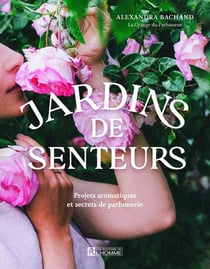 Jardins de senteurs : Projets aromatiques et secrets de parfumerie