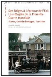 Des Belges à l'épreuve de l'exil. Les réfugiés de la Première Guerre mondiale : France, Grande-Bretagne, Pays-Bas : 1914-1918